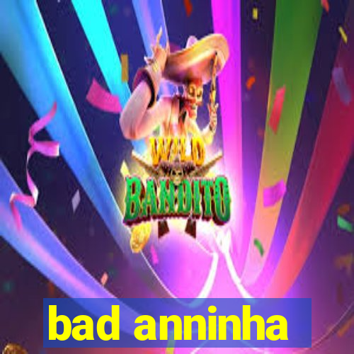 bad anninha